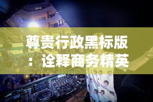 尊贵行政黑标版：诠释商务精英的时尚态度