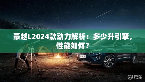 豪越L2024款动力解析：多少升引擎，性能如何？