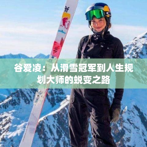 谷爱凌：从滑雪冠军到人生规划大师的蜕变之路