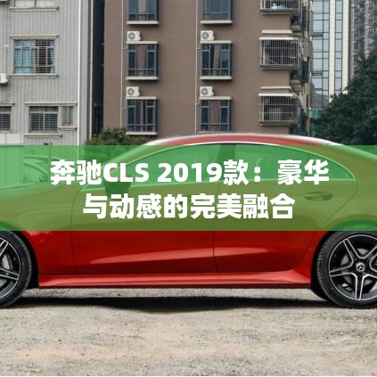 奔驰CLS 2019款：豪华与动感的完美融合