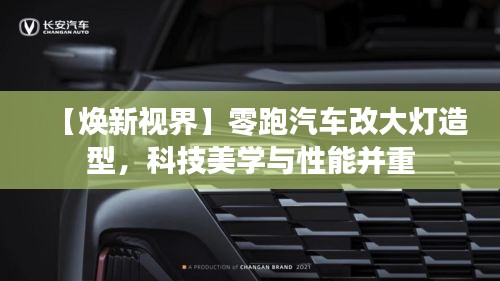 【焕新视界】零跑汽车改大灯造型，科技美学与性能并重