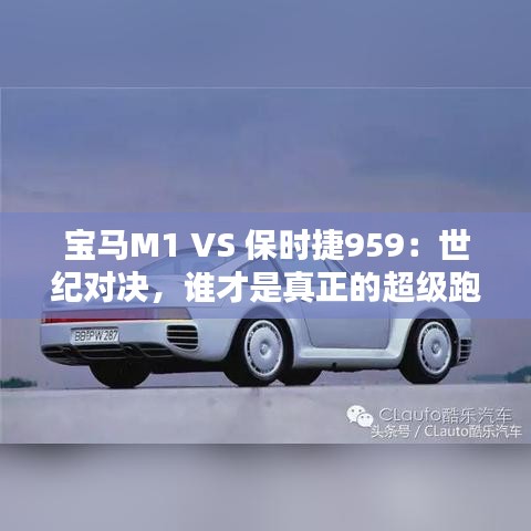 宝马M1 VS 保时捷959：世纪对决，谁才是真正的超级跑车之王？