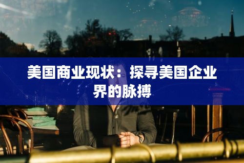 美国商业现状：探寻美国企业界的脉搏