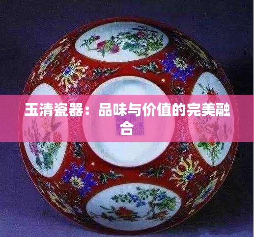 玉清瓷器：品味与价值的完美融合