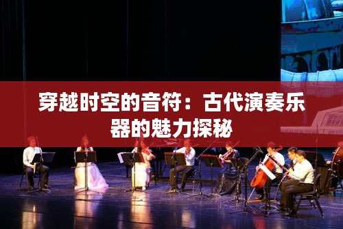 穿越时空的音符：古代演奏乐器的魅力探秘