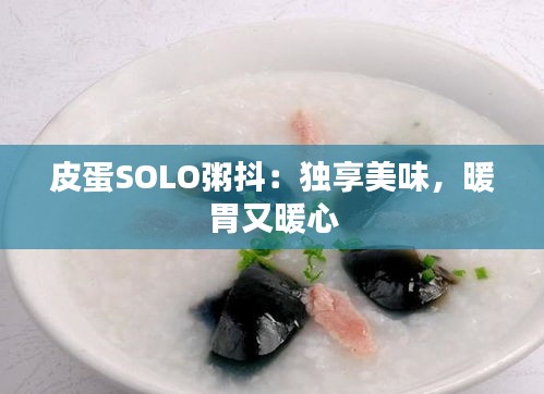 皮蛋SOLO粥抖：独享美味，暖胃又暖心