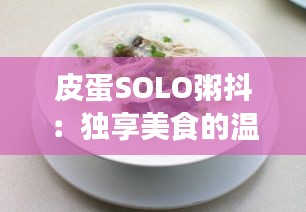 皮蛋SOLO粥抖：独享美食的温馨时光