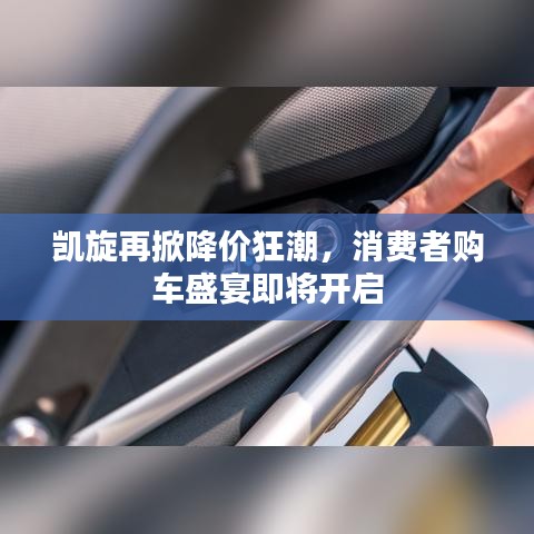 凯旋再掀降价狂潮，消费者购车盛宴即将开启