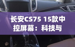 长安CS75 15款中控屏幕：科技与实用的完美结合