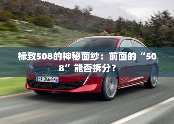 标致508的神秘面纱：前面的“508”能否拆分？