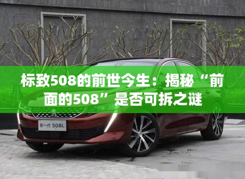 标致508的前世今生：揭秘“前面的508”是否可拆之谜