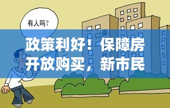 政策利好！保障房开放购买，新市民的安居梦即将成真