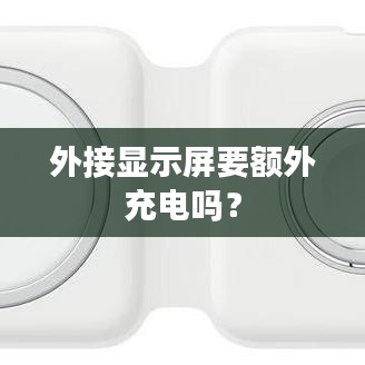 外接显示屏要额外充电吗？