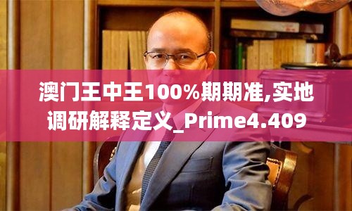 澳门王中王100%期期准,实地调研解释定义_Prime4.409