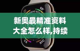 新奥最精准资料大全怎么样,持续执行策略_watchOS5.358