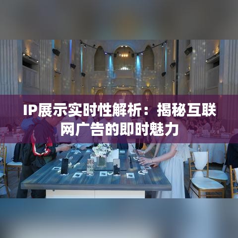 IP展示实时性解析：揭秘互联网广告的即时魅力