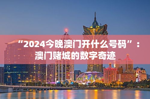 “2024今晚澳门开什么号码”：澳门赌城的数字奇迹