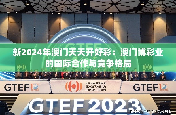 新2024年澳门天天开好彩：澳门博彩业的国际合作与竞争格局