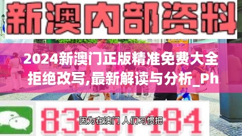 2024新澳门正版精准免费大全 拒绝改写,最新解读与分析_Phablet15.694