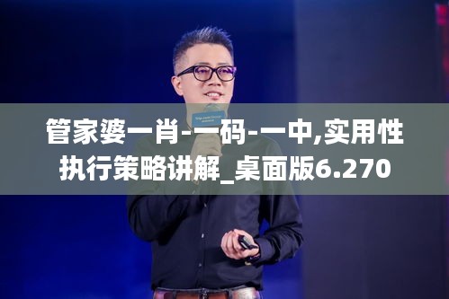 管家婆一肖-一码-一中,实用性执行策略讲解_桌面版6.270