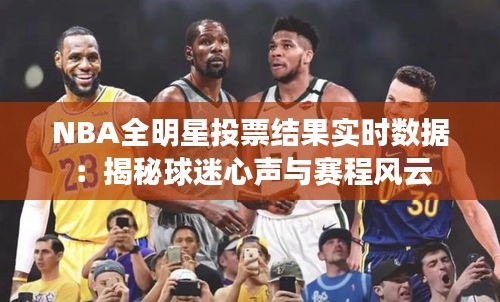 NBA全明星投票结果实时数据：揭秘球迷心声与赛程风云