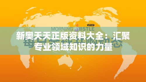 新奥天天正版资料大全：汇聚专业领域知识的力量