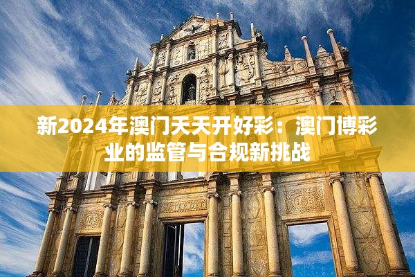 新2024年澳门天天开好彩：澳门博彩业的监管与合规新挑战