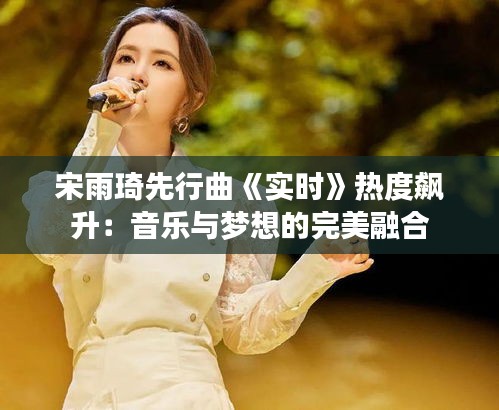 宋雨琦先行曲《实时》热度飙升：音乐与梦想的完美融合