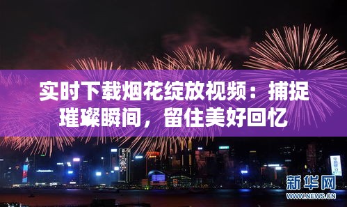 实时下载烟花绽放视频：捕捉璀璨瞬间，留住美好回忆