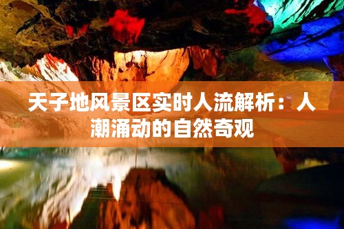 天子地风景区实时人流解析：人潮涌动的自然奇观