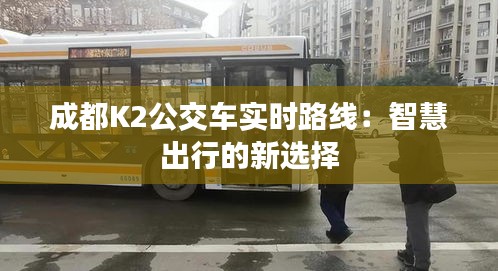 成都K2公交车实时路线：智慧出行的新选择