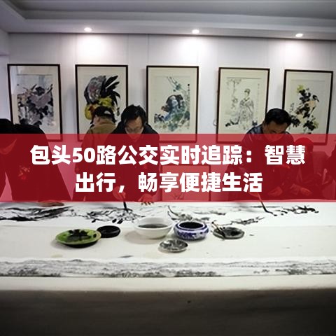 包头50路公交实时追踪：智慧出行，畅享便捷生活