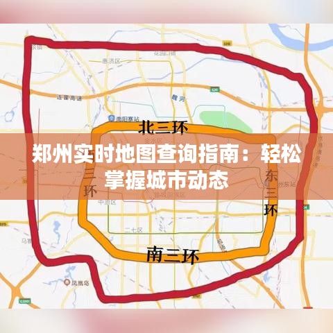 郑州实时地图查询指南：轻松掌握城市动态