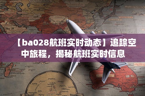 【ba028航班实时动态】追踪空中旅程，揭秘航班实时信息