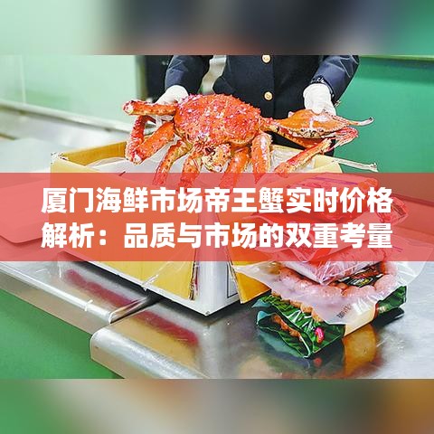 厦门海鲜市场帝王蟹实时价格解析：品质与市场的双重考量