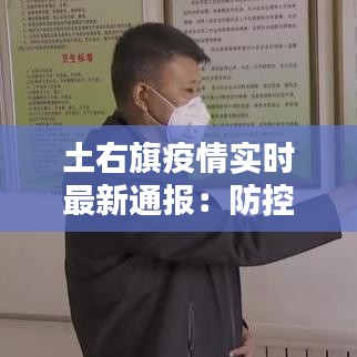 土右旗疫情实时最新通报：防控措施升级，民众积极配合