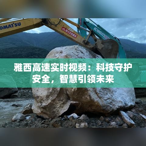 雅西高速实时视频：科技守护安全，智慧引领未来