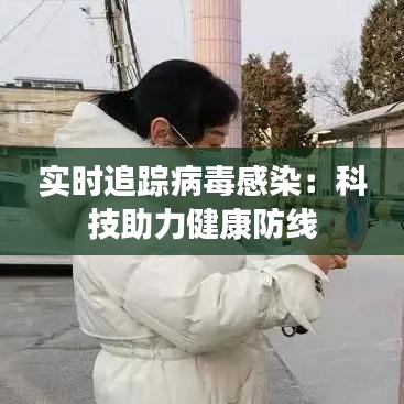 实时追踪病毒感染：科技助力健康防线