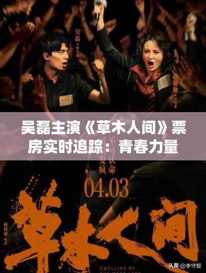 吴磊主演《草木人间》票房实时追踪：青春力量与自然情怀的碰撞