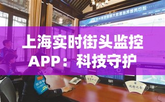 上海实时街头监控APP：科技守护城市安全的新篇章