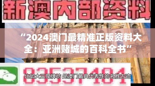 “2024澳门最精准正版资料大全：亚洲赌城的百科全书”