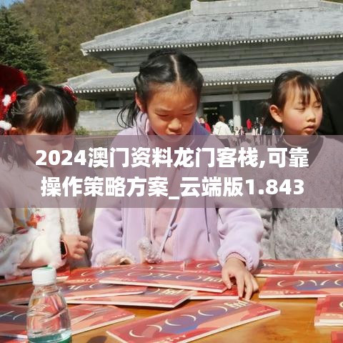 2024澳门资料龙门客栈,可靠操作策略方案_云端版1.843