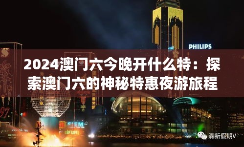 2024澳门六今晚开什么特：探索澳门六的神秘特惠夜游旅程