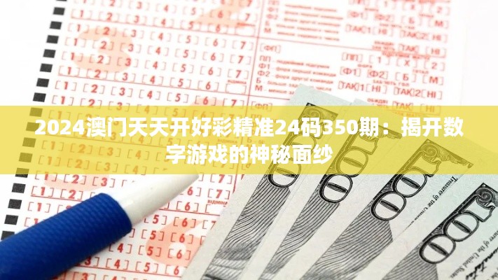 2024澳门天天开好彩精准24码350期：揭开数字游戏的神秘面纱