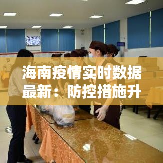 海南疫情实时数据最新：防控措施升级，民众积极配合