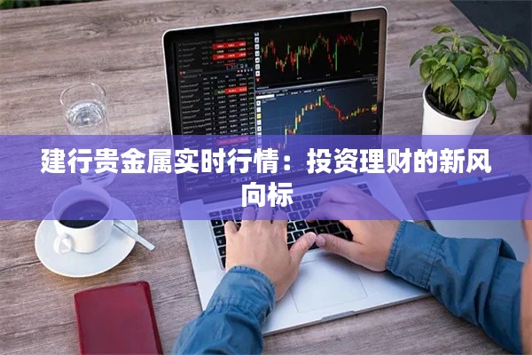 建行贵金属实时行情：投资理财的新风向标