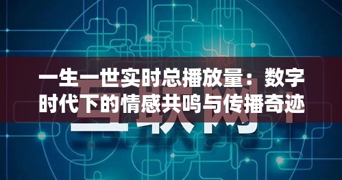 一生一世实时总播放量：数字时代下的情感共鸣与传播奇迹