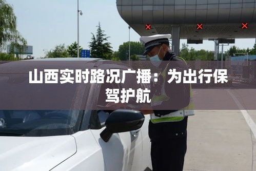 山西实时路况广播：为出行保驾护航