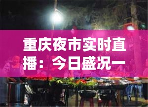 重庆夜市实时直播：今日盛况一览