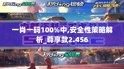 一肖一码100%中,安全性策略解析_尊享款2.456